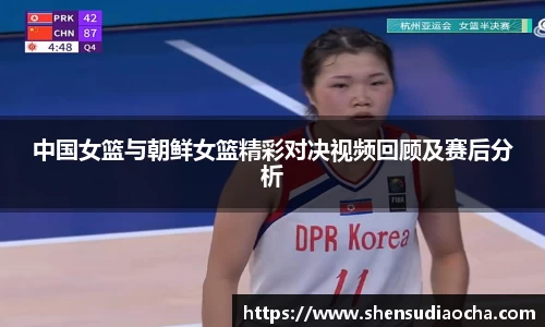 中国女篮与朝鲜女篮精彩对决视频回顾及赛后分析